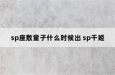 sp座敷童子什么时候出 sp千姬